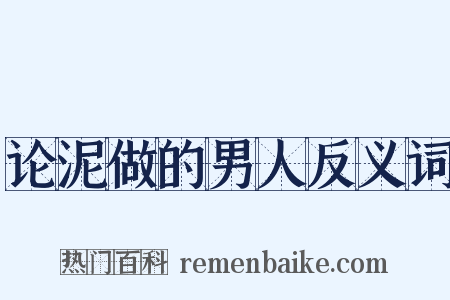 论泥做的男人反义词是什么意思的图片